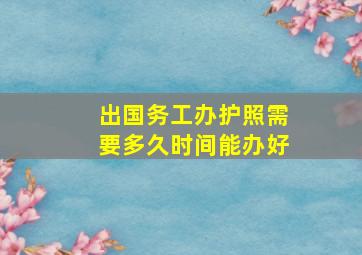 出国务工办护照需要多久时间能办好