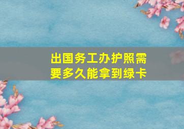 出国务工办护照需要多久能拿到绿卡