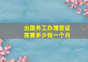 出国务工办理签证需要多少钱一个月