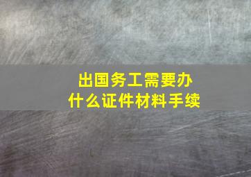 出国务工需要办什么证件材料手续