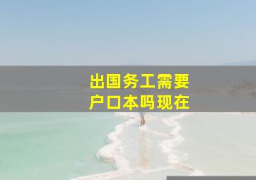 出国务工需要户口本吗现在