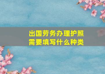 出国劳务办理护照需要填写什么种类