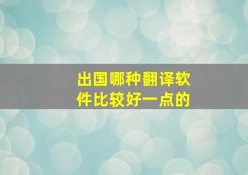 出国哪种翻译软件比较好一点的