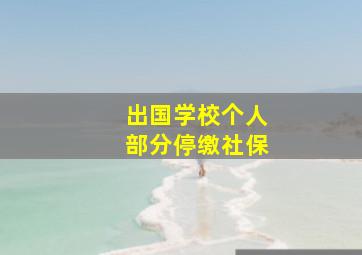 出国学校个人部分停缴社保