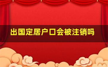 出国定居户口会被注销吗