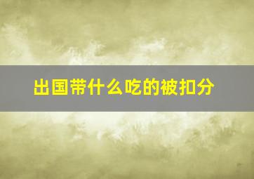 出国带什么吃的被扣分