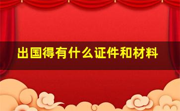 出国得有什么证件和材料