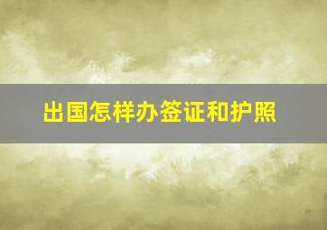 出国怎样办签证和护照