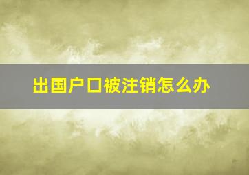 出国户口被注销怎么办