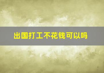 出国打工不花钱可以吗