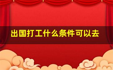 出国打工什么条件可以去