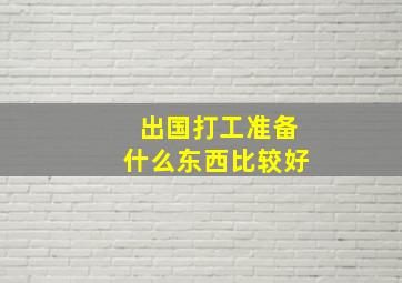 出国打工准备什么东西比较好