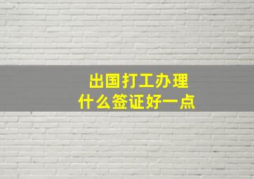 出国打工办理什么签证好一点