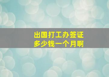 出国打工办签证多少钱一个月啊