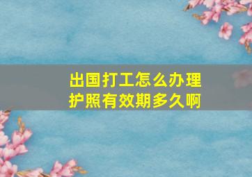 出国打工怎么办理护照有效期多久啊