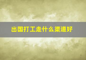 出国打工走什么渠道好