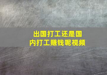 出国打工还是国内打工赚钱呢视频