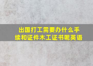 出国打工需要办什么手续和证件木工证书呢英语