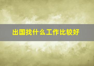 出国找什么工作比较好