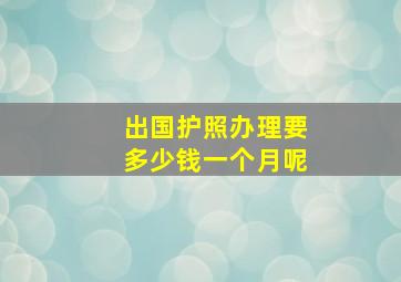 出国护照办理要多少钱一个月呢