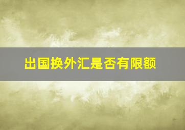 出国换外汇是否有限额