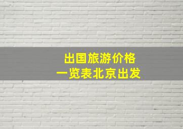 出国旅游价格一览表北京出发