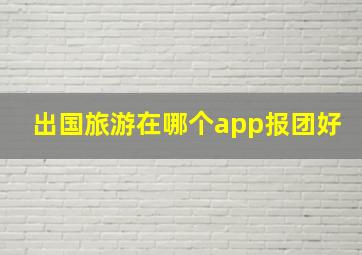 出国旅游在哪个app报团好