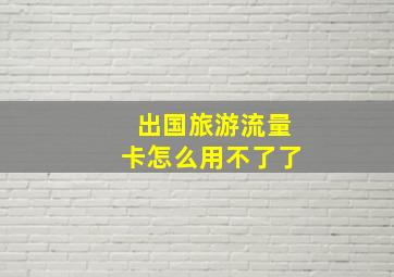 出国旅游流量卡怎么用不了了