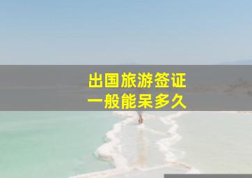 出国旅游签证一般能呆多久