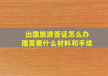 出国旅游签证怎么办理需要什么材料和手续