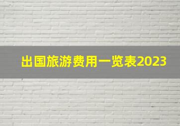 出国旅游费用一览表2023