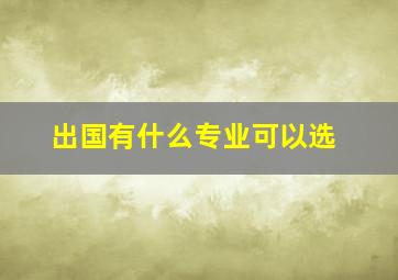 出国有什么专业可以选