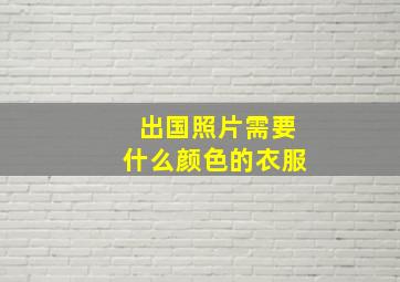 出国照片需要什么颜色的衣服