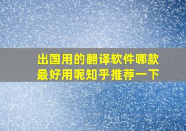 出国用的翻译软件哪款最好用呢知乎推荐一下