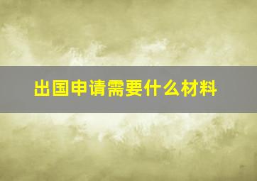 出国申请需要什么材料