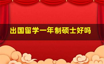 出国留学一年制硕士好吗