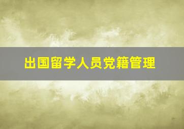 出国留学人员党籍管理