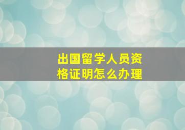 出国留学人员资格证明怎么办理