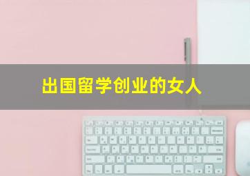 出国留学创业的女人