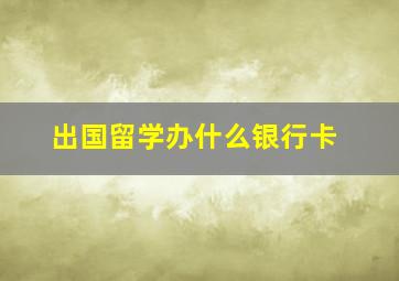 出国留学办什么银行卡