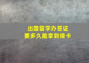 出国留学办签证要多久能拿到绿卡