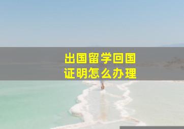 出国留学回国证明怎么办理