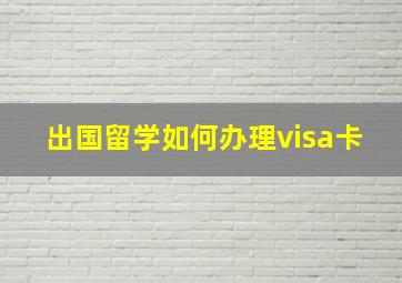 出国留学如何办理visa卡