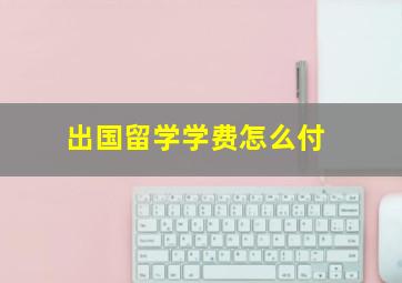 出国留学学费怎么付