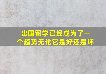 出国留学已经成为了一个趋势无论它是好还是坏