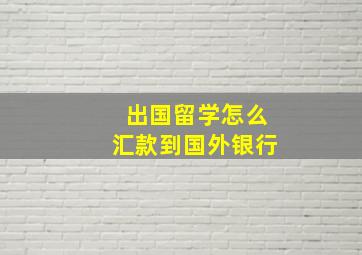 出国留学怎么汇款到国外银行