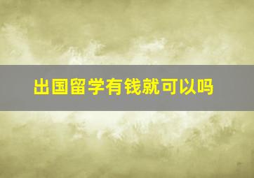 出国留学有钱就可以吗