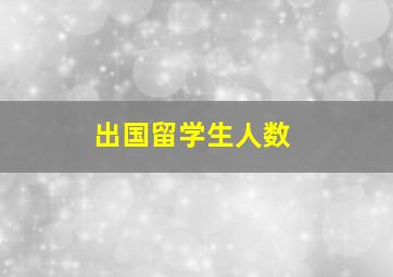 出国留学生人数