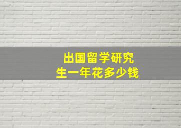 出国留学研究生一年花多少钱