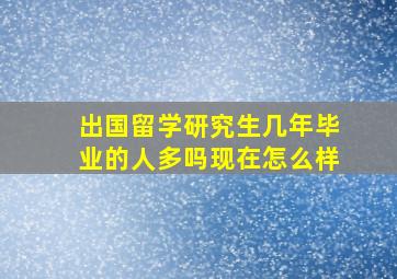 出国留学研究生几年毕业的人多吗现在怎么样